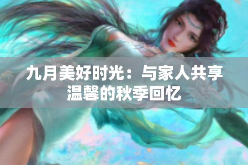 九月美好时光：与家人共享温馨的秋季回忆