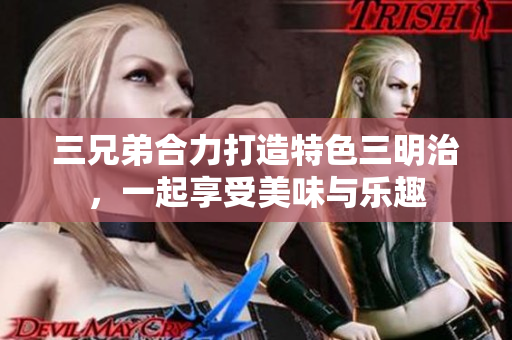 三兄弟合力打造特色三明治，一起享受美味与乐趣