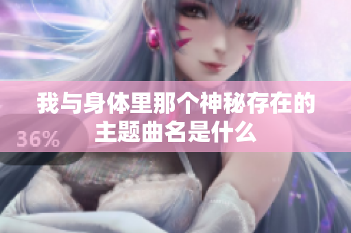 我与身体里那个神秘存在的主题曲名是什么
