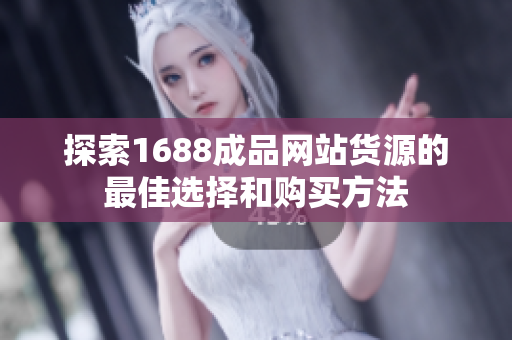 探索1688成品网站货源的最佳选择和购买方法