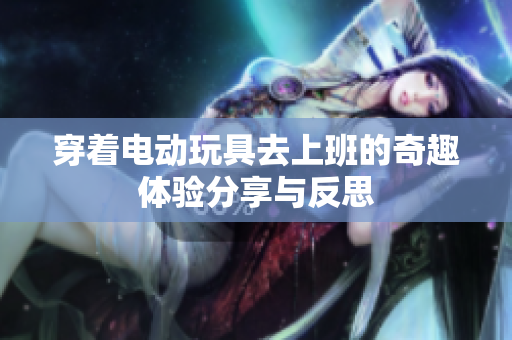 穿着电动玩具去上班的奇趣体验分享与反思