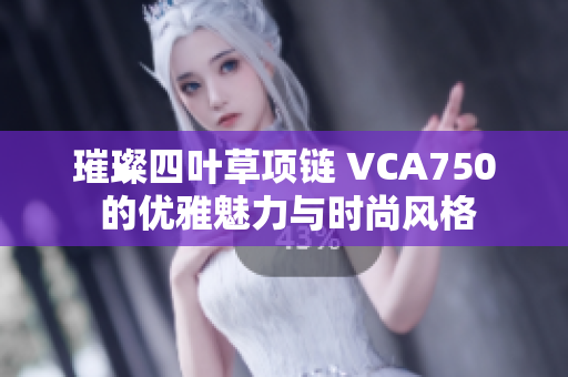 璀璨四叶草项链 VCA750 的优雅魅力与时尚风格