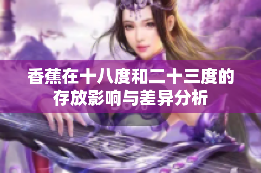 香蕉在十八度和二十三度的存放影响与差异分析