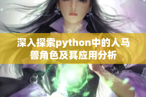 深入探索python中的人马兽角色及其应用分析