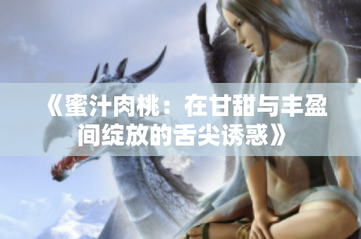 《蜜汁肉桃：在甘甜与丰盈间绽放的舌尖诱惑》