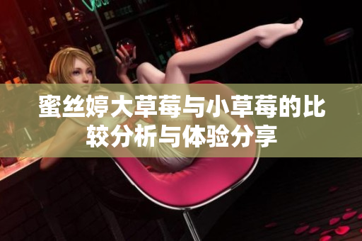 蜜丝婷大草莓与小草莓的比较分析与体验分享