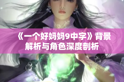 《一个好妈妈9中字》背景解析与角色深度剖析
