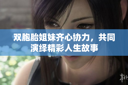 双胞胎姐妹齐心协力，共同演绎精彩人生故事