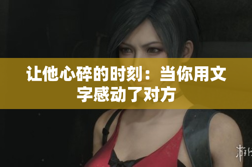 让他心碎的时刻：当你用文字感动了对方