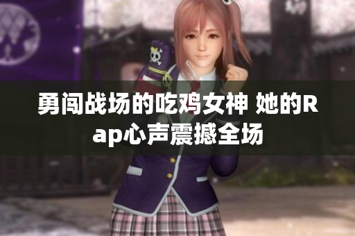 勇闯战场的吃鸡女神 她的Rap心声震撼全场