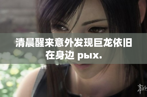 清晨醒来意外发现巨龙依旧在身边 рых.