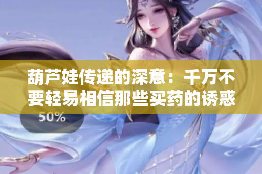 葫芦娃传递的深意：千万不要轻易相信那些买药的诱惑
