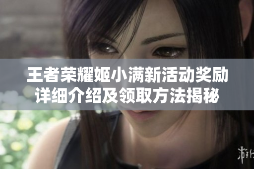 王者荣耀姬小满新活动奖励详细介绍及领取方法揭秘