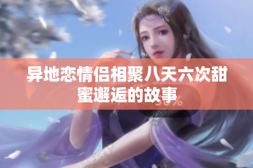 异地恋情侣相聚八天六次甜蜜邂逅的故事