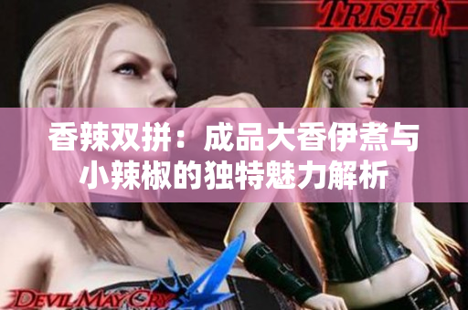 香辣双拼：成品大香伊煮与小辣椒的独特魅力解析