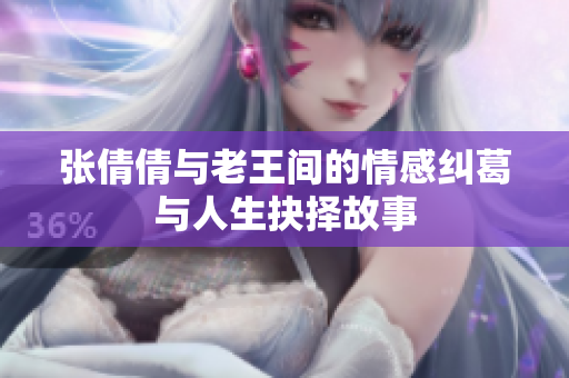 张倩倩与老王间的情感纠葛与人生抉择故事