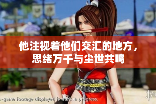 他注视着他们交汇的地方，思绪万千与尘世共鸣