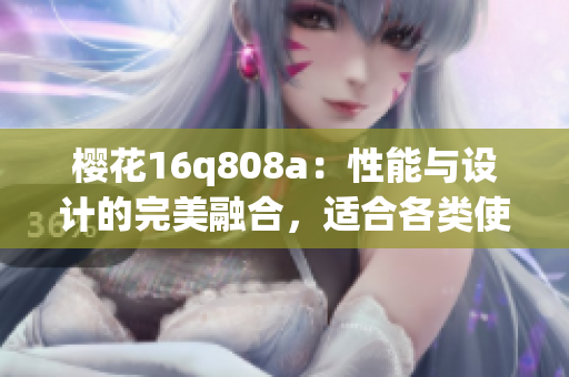 樱花16q808a：性能与设计的完美融合，适合各类使用场景