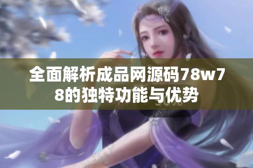 全面解析成品网源码78w78的独特功能与优势