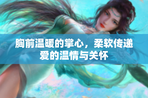 胸前温暖的掌心，柔软传递爱的温情与关怀