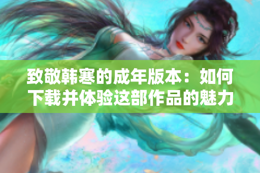 致敬韩寒的成年版本：如何下载并体验这部作品的魅力