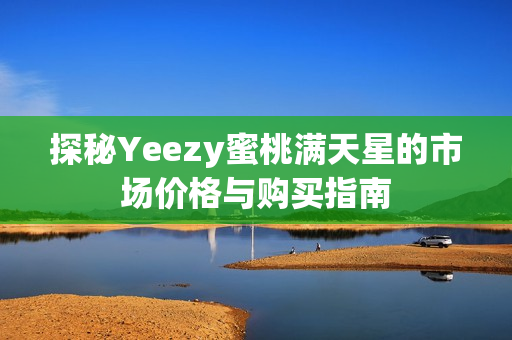 探秘Yeezy蜜桃满天星的市场价格与购买指南