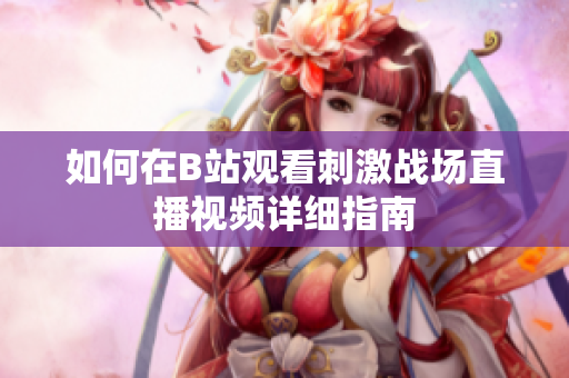 如何在B站观看刺激战场直播视频详细指南