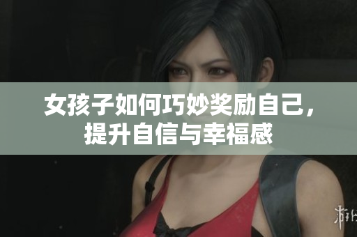 女孩子如何巧妙奖励自己，提升自信与幸福感