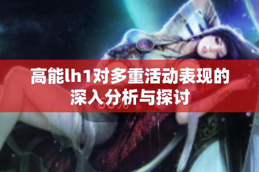 高能lh1对多重活动表现的深入分析与探讨