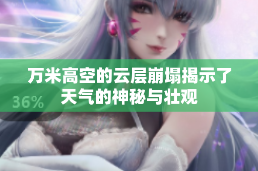 万米高空的云层崩塌揭示了天气的神秘与壮观
