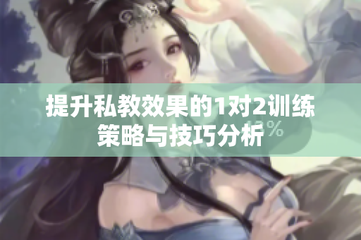 提升私教效果的1对2训练策略与技巧分析