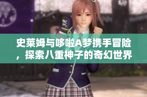 史莱姆与哆啦A梦携手冒险，探索八重神子的奇幻世界