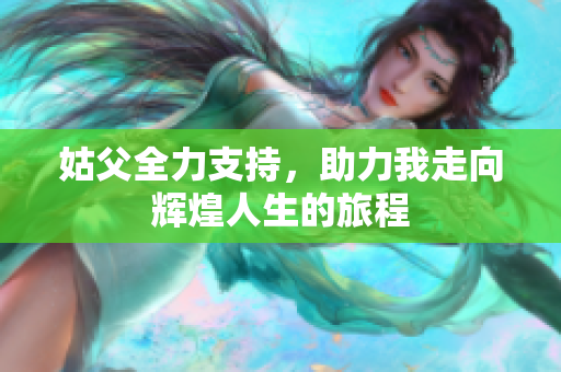 姑父全力支持，助力我走向辉煌人生的旅程