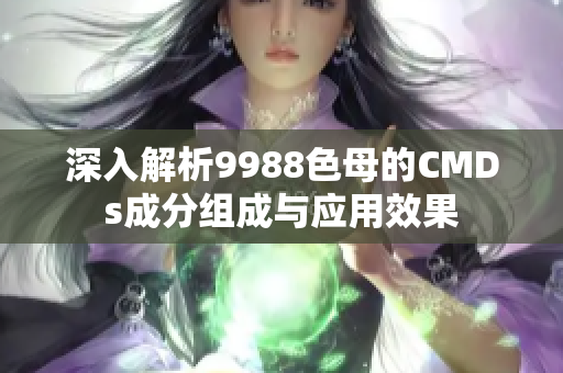 深入解析9988色母的CMDs成分组成与应用效果