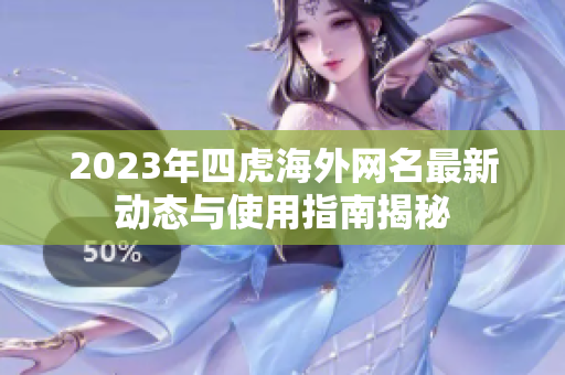 2023年四虎海外网名最新动态与使用指南揭秘