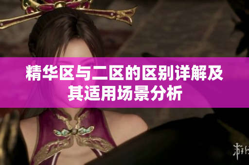 精华区与二区的区别详解及其适用场景分析