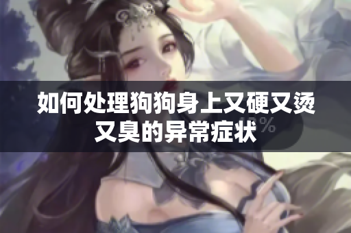 如何处理狗狗身上又硬又烫又臭的异常症状