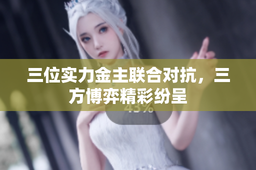 三位实力金主联合对抗，三方博弈精彩纷呈