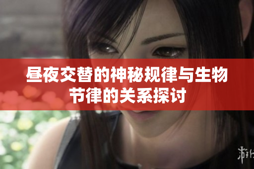 昼夜交替的神秘规律与生物节律的关系探讨