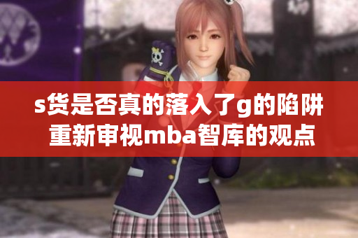 s货是否真的落入了g的陷阱 重新审视mba智库的观点