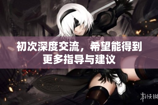 初次深度交流，希望能得到更多指导与建议