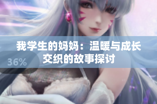 我学生的妈妈：温暖与成长交织的故事探讨