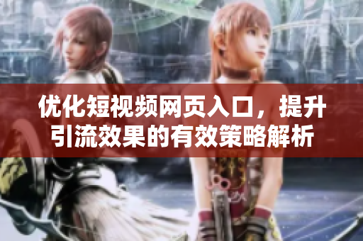 优化短视频网页入口，提升引流效果的有效策略解析