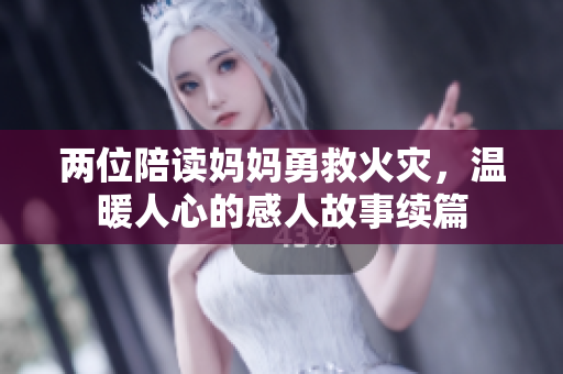 两位陪读妈妈勇救火灾，温暖人心的感人故事续篇