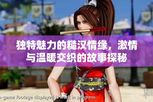 独特魅力的糙汉情缘，激情与温暖交织的故事探秘