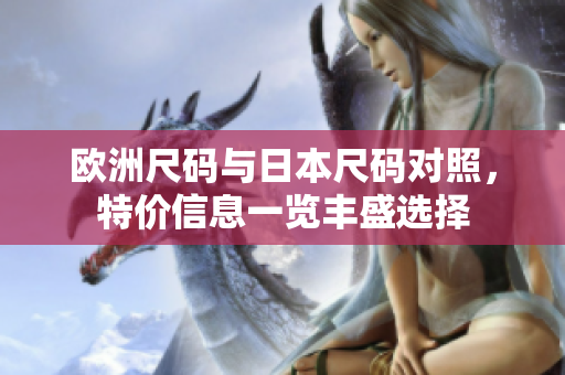 欧洲尺码与日本尺码对照，特价信息一览丰盛选择
