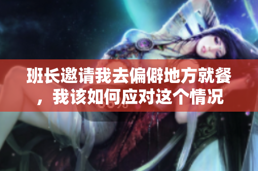 班长邀请我去偏僻地方就餐，我该如何应对这个情况