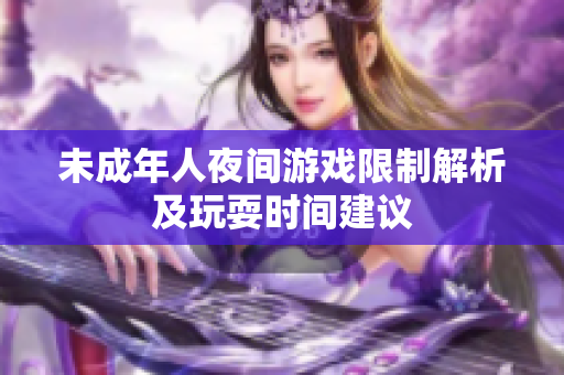 未成年人夜间游戏限制解析及玩耍时间建议