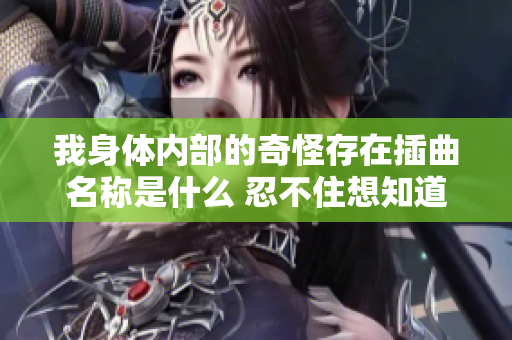 我身体内部的奇怪存在插曲名称是什么 忍不住想知道