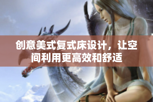 创意美式复式床设计，让空间利用更高效和舒适